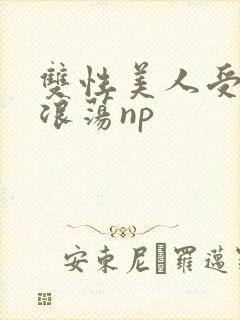 双性美人受高h浪荡np