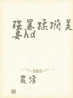 强暴蹂躏美丽人妻hd封面
