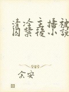 清冷主播被疯批囚禁后小说简介封面