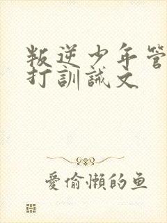 叛逆少年管教挨打训诫文