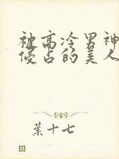 被高冷男神日夜侵占的美人h