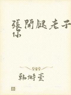 张开腿老子操死你