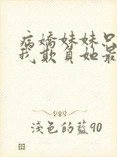 病娇妹妹只想让我欺负她最新