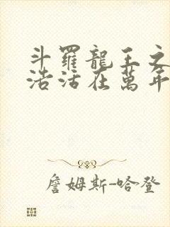 斗罗龙王之霍雨浩活在万年后笔趣阁