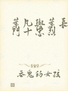 叶凡与叶长风一门十忠烈