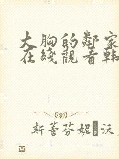 大胸的邻家少女在线观看韩国