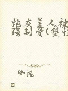 炮灰美人被疯批强制爱(双性/np总