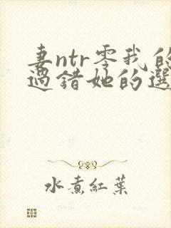 妻ntr零我的过错她的选择封面