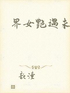 界女艳遇未删减