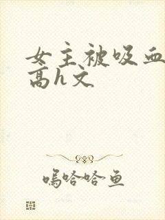 女主被吸血侵犯高h文