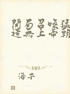 开局召唤猛将打造无上帝朝笔趣阁封面