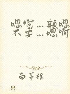 嗯啊…额嗯…啊不要…嗯啊哈双性