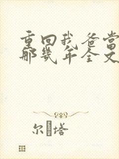 重回我爸当校草那几年全文免费