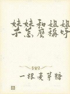 妹妹和姐姐的孩子怎么称呼