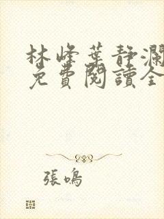 林峰叶静澜小说免费阅读全文无弹窗