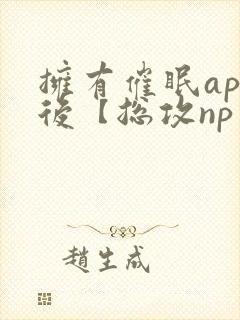 拥有催眠app后【总攻np重口纯肉/催眠/