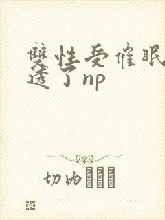 双性受催眠被脔透了np