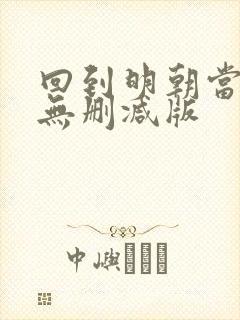 回到明朝当王爷无删减版