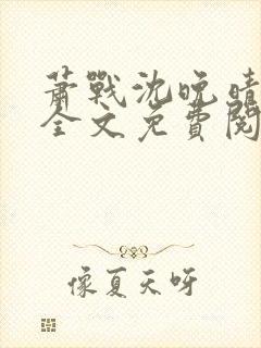 萧战沈晚晴小说全文免费阅读