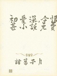 初爱深,今恨更甚小说免费阅读