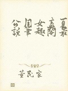 公用女畜夏月小说笔趣阁最新章节更新