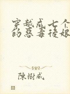 穿越成七个反派的恶毒后娘小说