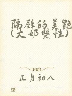 隔壁的美艳诱惑(大奶双性)