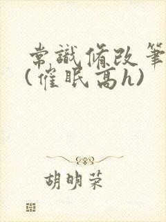 常识修改笔记本(催眠高h)