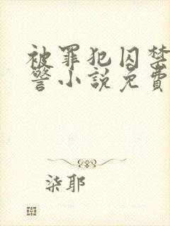 被罪犯囚禁的刑警小说免费