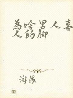 为啥男人喜欢女人的脚