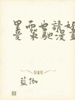 里面也请好好疼爱 策驰漫画