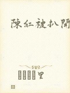 陈红被扒开双腿