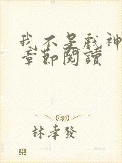 我不是戏神最新章节阅读