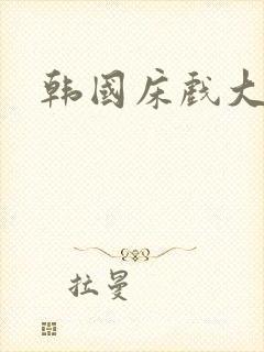 韩国床戏大尺度