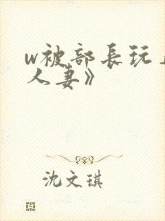 w被部长玩弄的人妻》