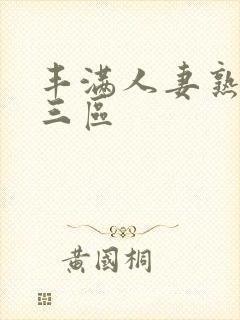 丰满人妻熟妇乱三区