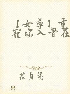 【女尊】重生之宠你入骨在线阅读全文封面