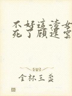 不好这渣女要虐死了顾迟云阅读全文封面