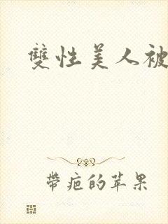 双性美人被丑攻