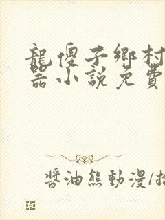 龙傻子乡村大凶器小说免费