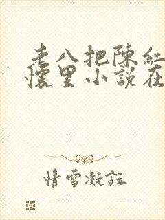 老八把陈红抱在怀里小说在线阅读