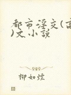 都市淫交(高h)文小说