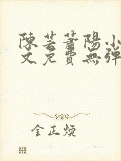 陈芸萧阳小说全文免费无弹窗阅读