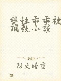 双性乖乖被灌满调教小说