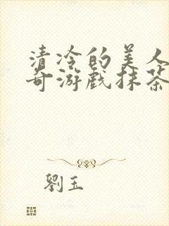 清冷的美人的神奇游戏抹茶冰沙原文