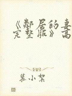 《邻居的妻子2完整版》高清在线观看