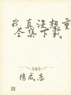 我真没想重生啊 全集下载