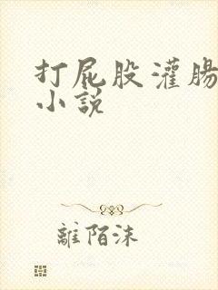 打屁股灌肠调教小说