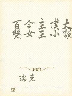 百合主仆大小姐双女主小说