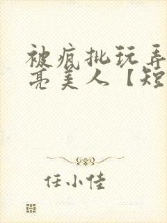 被疯批玩弄的漂亮美人【短篇合集】最